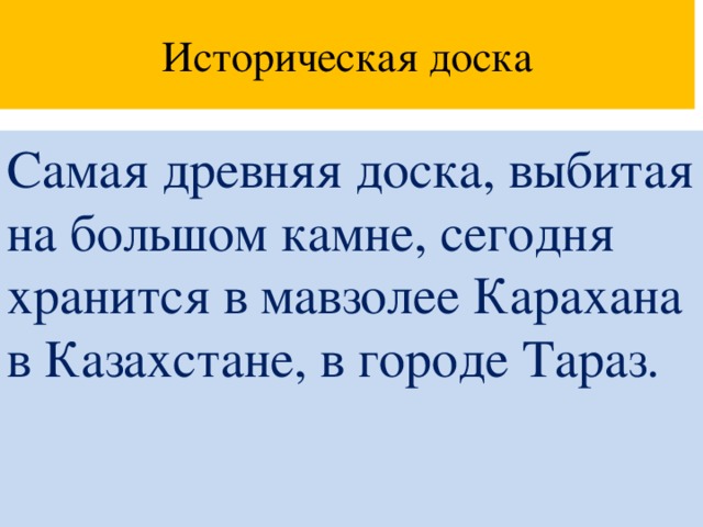 Историческая доска Самая древняя доска, выбитая на большом камне, сегодня хранится в мавзолее Карахана в Казахстане, в городе Тараз.