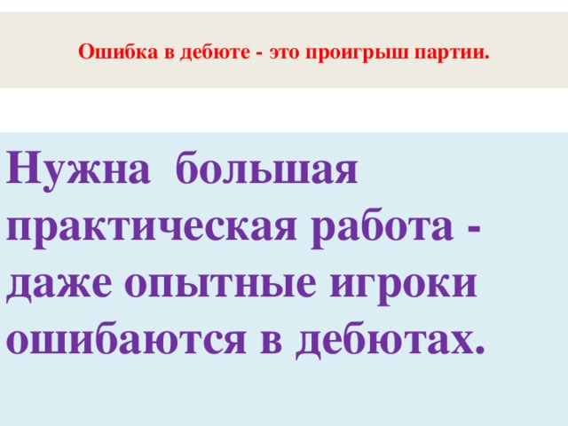 Ошибка в дебюте - это проигрыш партии.   Нужна большая практическая работа - даже опытные игроки ошибаются в дебютах.