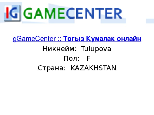 gGameCenter ::  Тогыз   Кумалак   онлайн Никнейм:  Tulupova Пол:  F Страна:  KAZAKHSTAN