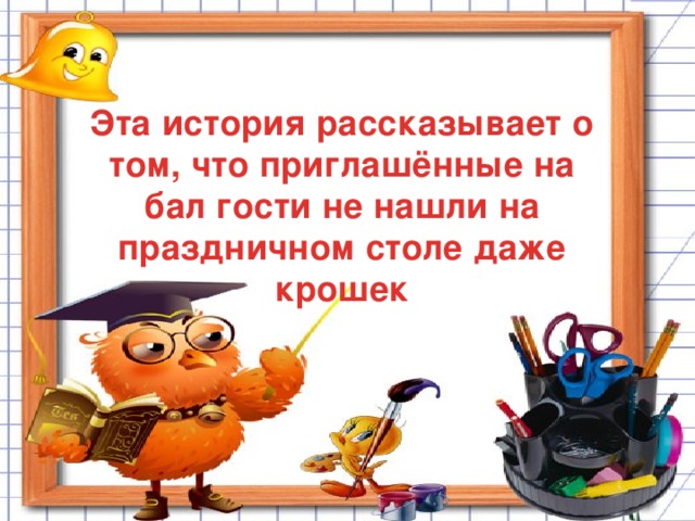 Эта история рассказывает о том, что приглашённые на бал гости не нашли на праздничном столе даже крошек