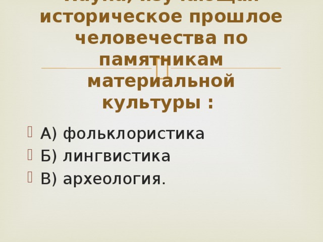 Наука, изучающая историческое прошлое человечества по памятникам материальной культуры :