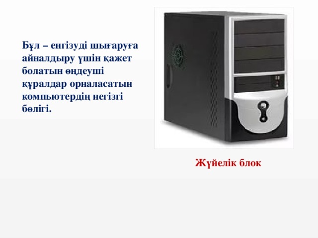 Бұл – енгізуді шығаруға айналдыру үшін қажет болатын өңдеуші құралдар орналасатын компьютердің негізгі бөлігі.  Жүйелік блок