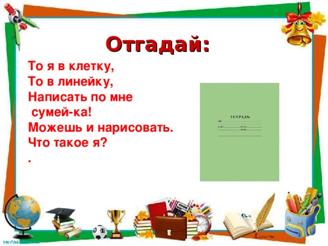 Отгадай: То я в клетку, То в линейку, Написать по мне  сумей-ка! Можешь и нарисовать. Что такое я? .