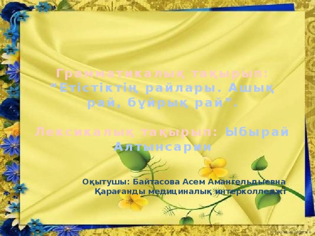 Грамматикалық тақырып: “Етістіктің райлары. Ашық рай, бұйрық рай”.  Лексикалық тақырып: Ыбырай Алтынсарин Оқытушы: Байтасова Асем Амангельдыевна Қарағанды медициналық интерколледжі