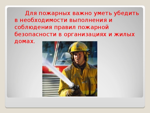 Для пожарных важно уметь убедить в необходимости выполнения и соблюдения правил пожарной безопасности в организациях и жилых домах.