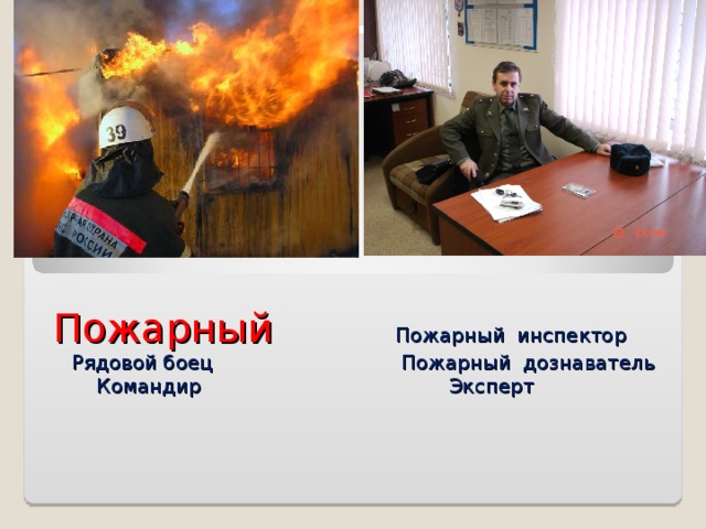 Пожарный   Пожарный инспектор Рядовой боец   Пожарный дознаватель  Командир     Эксперт