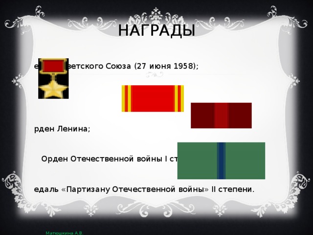НАГРАДЫ Герой Советского Союза (27 июня 1958);   Орден Ленина;  Орден Отечественной войны I степени;