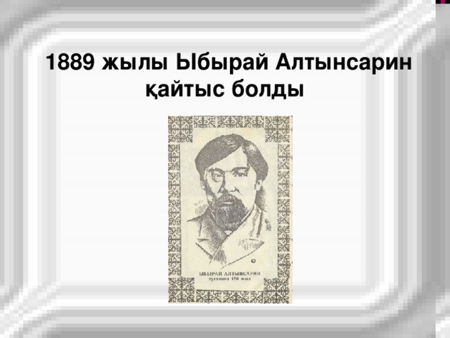 1889 жылы Ыбырай Алтынсарин  қайтыс болды