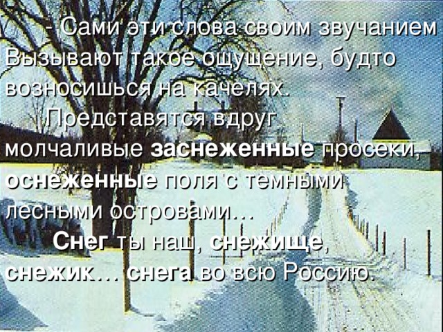 - Сами эти слова своим звучанием Вызывают такое ощущение, будто возносишься на качелях.  Представятся вдруг молчаливые заснеженные просеки, оснеженные поля с темными лесными островами…  Снег ты наш, снежище , снежик … снега во всю Россию.