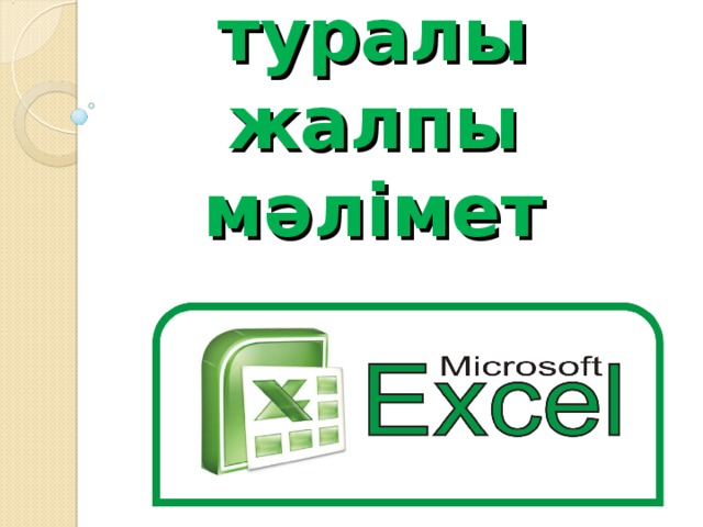 Microsoft Office Е xcel туралы жалпы мәлімет