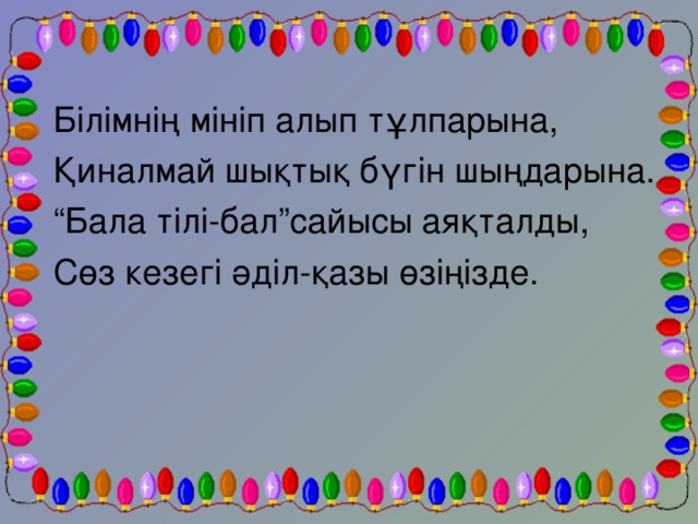 Білімнің мініп алып тұлпарына, Қиналмай шықтық бүгін шыңдарына. “ Бала тілі-бал”сайысы аяқталды, Сөз кезегі әділ-қазы өзіңізде.