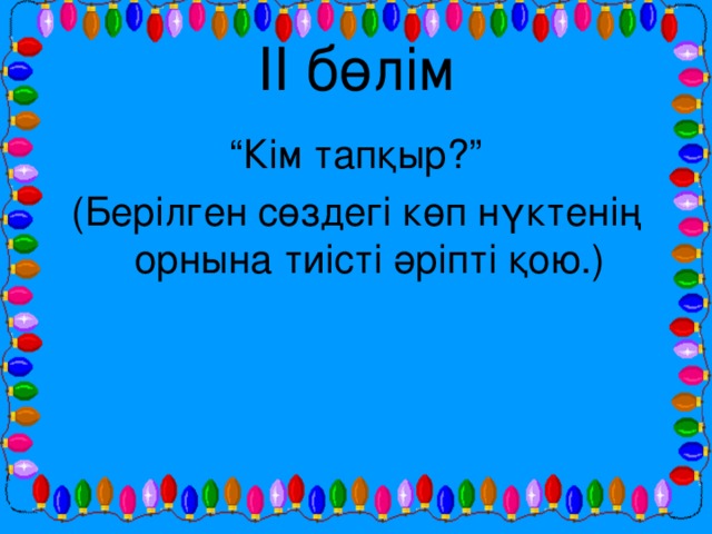 ІІ бөлім “ Кім тапқыр?” (Берілген сөздегі көп нүктенің орнына тиісті әріпті қою.)