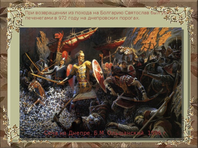 При возвращении из похода на Болгарию Святослав был убит печенегами в 972 году на днепровских порогах.