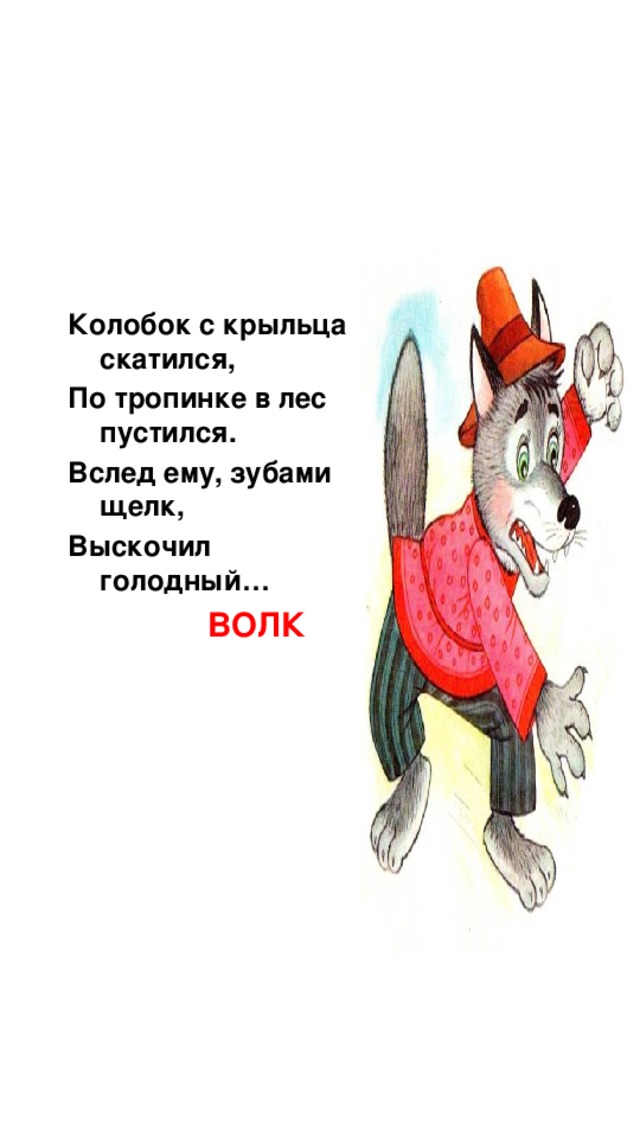 Колобок с крыльца скатился, По тропинке в лес пустился. Вслед ему, зубами щелк, Выскочил голодный… ВОЛК