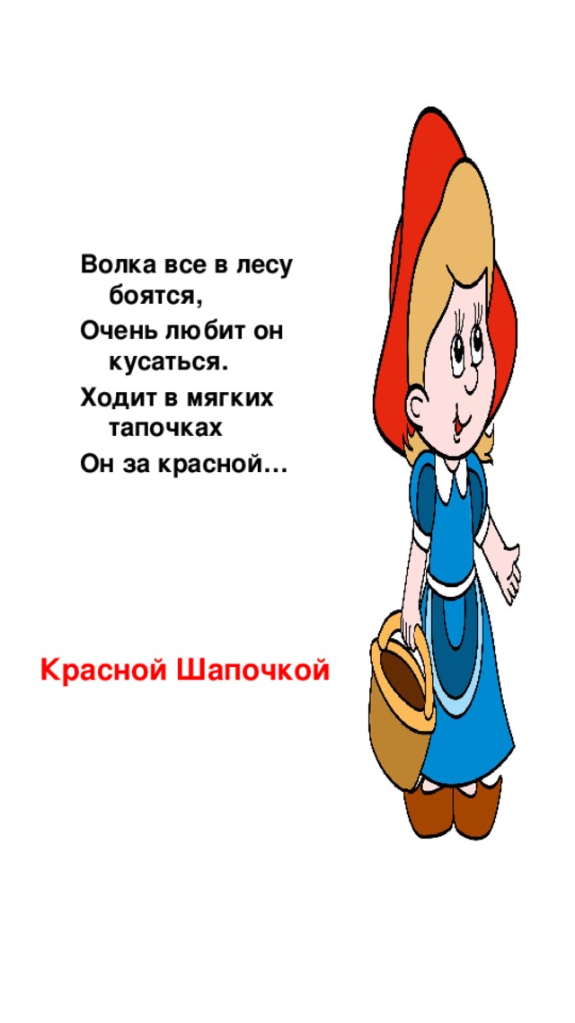 Волка все в лесу боятся, Очень любит он кусаться. Ходит в мягких тапочках Он за красной… Красной Шапочкой