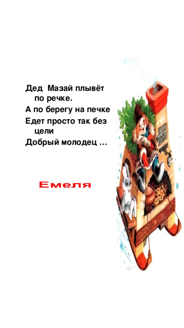 Дед Мазай плывёт по речке. А по берегу на печке Едет просто так без цели Добрый молодец …