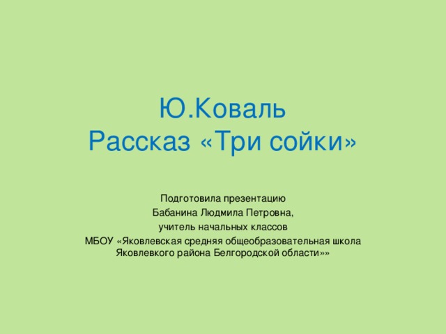 Ю.Коваль  Рассказ «Три сойки»   Подготовила презентацию Бабанина Людмила Петровна, учитель начальных классов МБОУ «Яковлевская средняя общеобразовательная школа Яковлевкого района Белгородской области»»