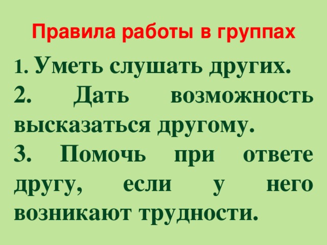 Правила работы в группах 1. Уметь слушать других. 2. Дать возможность высказаться другому. 3. Помочь при ответе другу, если у него возникают трудности.