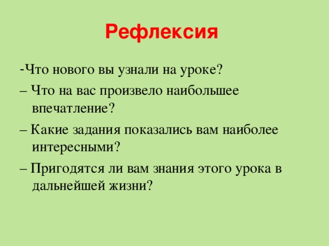 Рефлексия - Что нового вы узнали на уроке? – Что на вас произвело наибольшее впечатление? – Какие задания показались вам наиболее интересными? – Пригодятся ли вам знания этого урока в дальнейшей жизни?