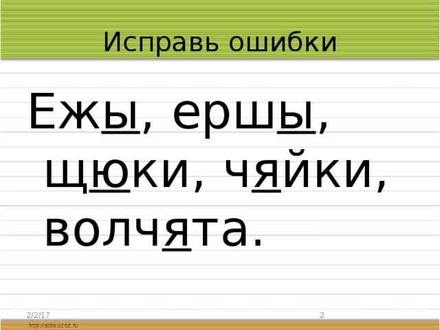 Исправь ошибки Еж ы , ерш ы , щ ю ки, ч я йки, волч я та. 2/2/17