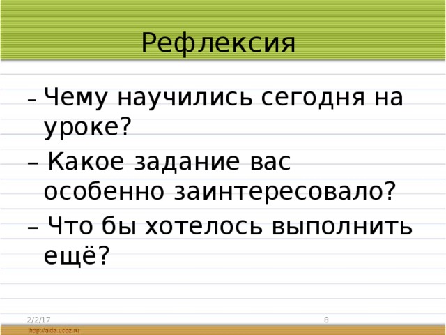 Рефлексия – Чему научились сегодня на уроке? – Какое задание вас особенно заинтересовало? – Что бы хотелось выполнить ещё? 2/2/17