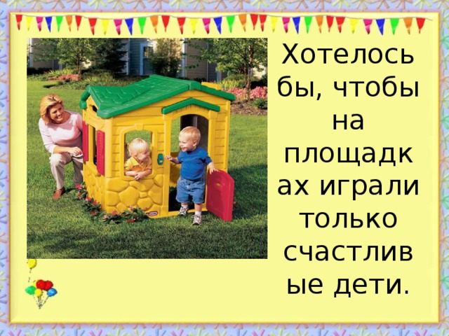 Хотелось бы, чтобы на площадках играли только счастливые дети.