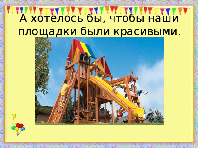 А хотелось бы, чтобы наши площадки были красивыми.