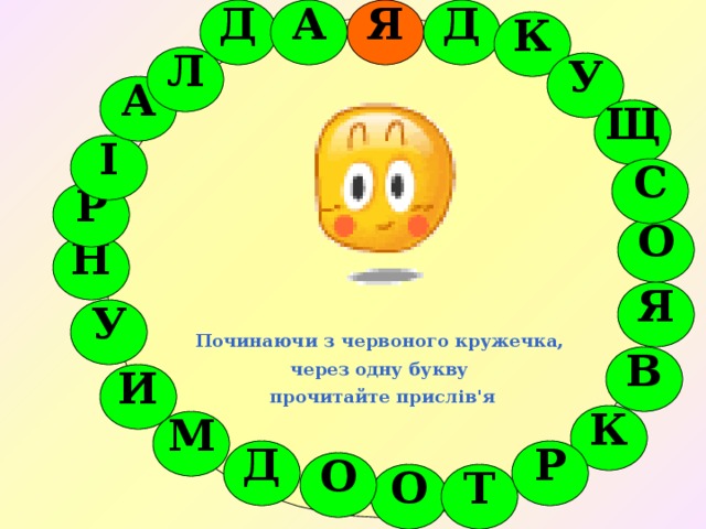 Я  А  Д  Д   К          Починаючи з червоного кружечка, через одну букву прочитайте прислів'я   Л   У   А   Щ   І   С   Р   О   Н   Я   У   В   И   К   М    Р  Д   О    О  Т