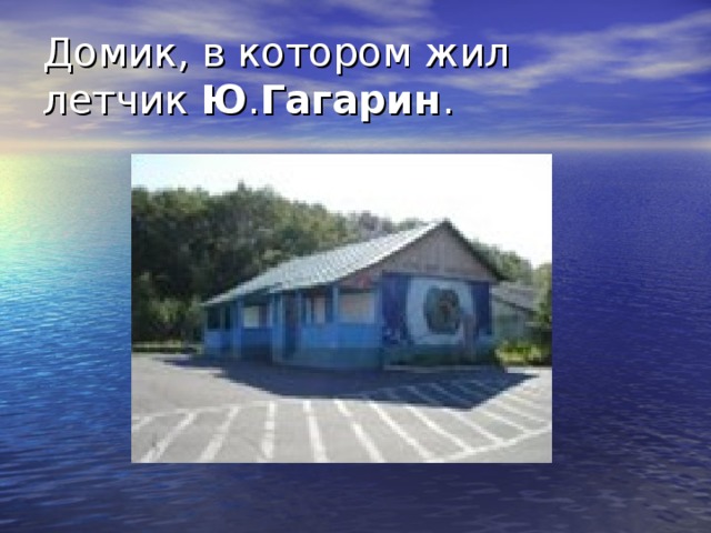 Домик, в котором жил летчик Ю . Гагарин .