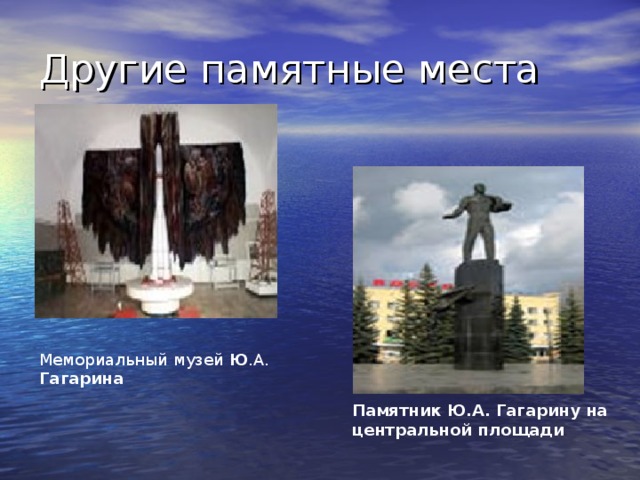 Другие памятные места Мемориальный музей Ю .А. Гагарина Памятник Ю.А. Гагарину на центральной площади