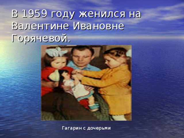 В 1959 году женился на Валентине Ивановне Горячевой. Гагарин с дочерьми