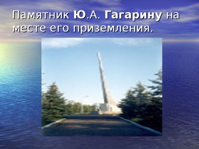 Памятник Ю .А. Гагарину на месте его приземления.