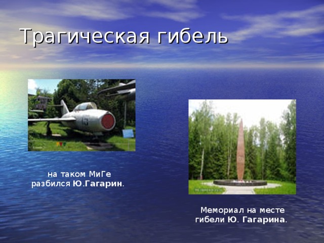 Трагическая гибель на таком МиГе разбился Ю . Гагарин . Мемориал на месте гибели Ю . Гагарина .