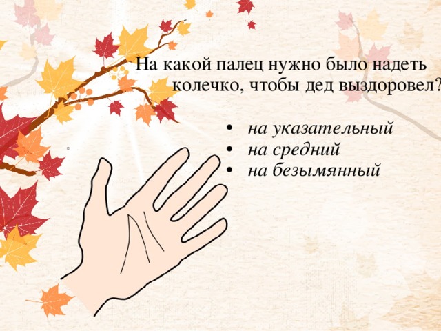 На какой палец нужно было надеть  колечко, чтобы дед выздоровел?   • на указательный  • на средний  • на безымянный