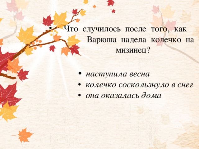 Что случилось после того, как  Варюша надела колечко на  мизинец?   •   наступила весна  •  колечко соскользнуло в снег  •  она оказалась дома