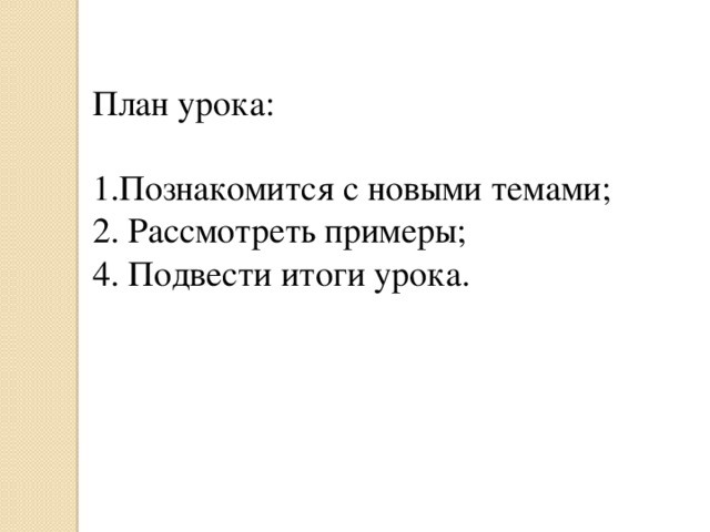 План урока: 1.Познакомится с новыми темами; 2. Рассмотреть примеры; 4. Подвести итоги урока.