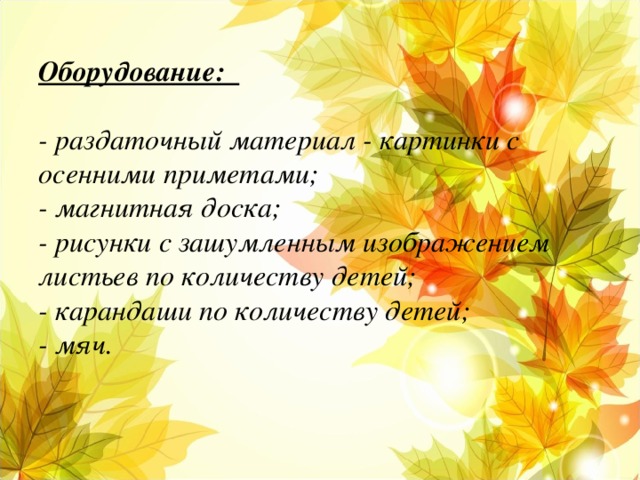 Оборудование:    - раздаточный материал - картинки с осенними приметами;  - магнитная доска;  - рисунки с зашумленным изображением листьев по количеству детей;  - карандаши по количеству детей;  - мяч.