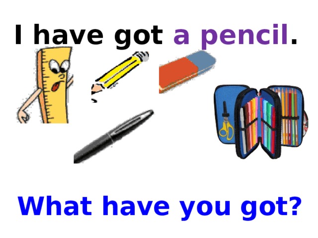 I have got a pencil . What have you got?
