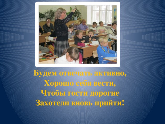 Будем отвечать активно,  Хорошо себя вести,  Чтобы гости дорогие  Захотели вновь прийти!