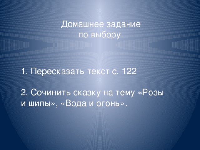 Домашнее задание  по выбору. 1. Пересказать текст с. 122 2. Сочинить сказку на тему «Розы и шипы», «Вода и огонь».