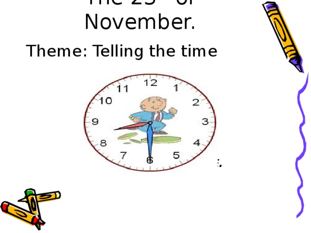 The 23 th of November.   Theme: Telling the time  Done by Baratova S.E.