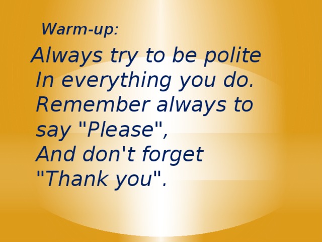Warm-up: Always try to be polite  In everything you do.  Remember always to say 