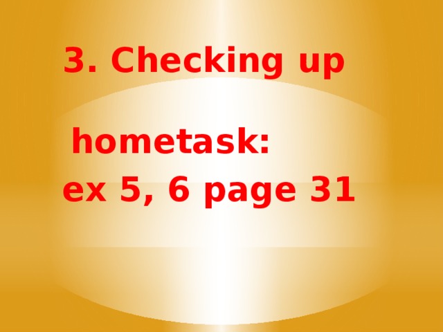 3. Checking up hometask: ex 5, 6 page 31