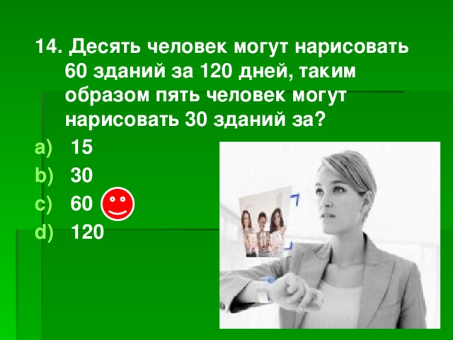 14. Десять человек могут нарисовать 60 зданий за 120 дней, таким образом пять человек могут нарисовать 30 зданий за?