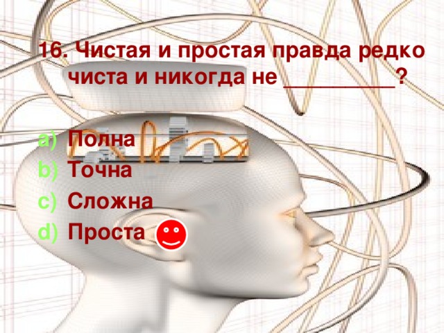 16. Чистая и простая правда редко чиста и никогда не _________?