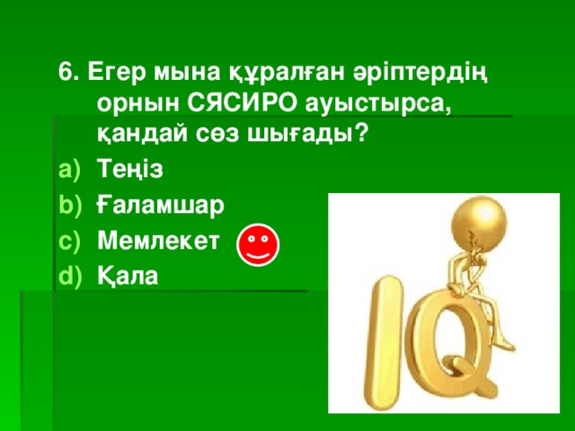 6. Егер мына құралған әріптердің орнын СЯСИРО ауыстырса, қандай сөз шығады?