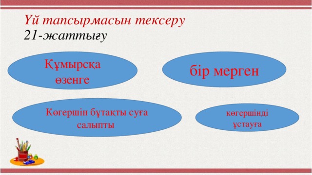 Үй тапсырмасын тексеру  21-жаттығу Құмырсқа өзенге бір мерген Көгершін бұтақты суға салыпты көгершінді ұстауға