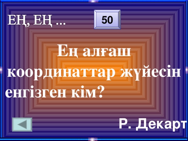 50 Ең алғаш координаттар жүйесін енгізген кім? Р. Декарт