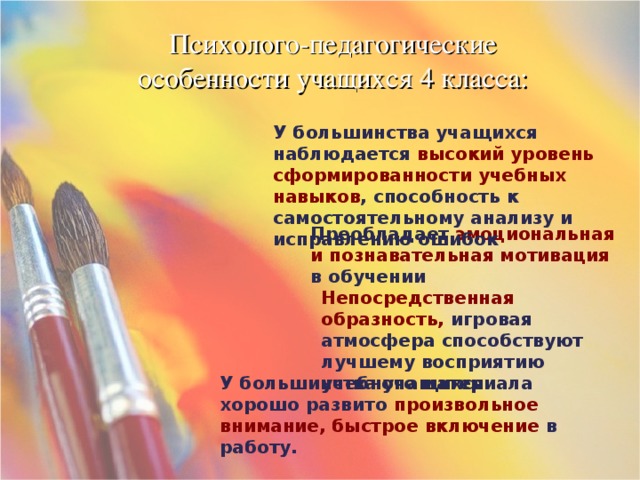 Психолого-педагогические особенности учащихся 4 класса: У большинства учащихся наблюдается высокий уровень сформированности учебных навыков , способность к самостоятельному анализу и исправлению ошибок  Преобладает эмоциональная и познавательная мотивация в обучении  Непосредственная образность, игровая атмосфера способствуют лучшему восприятию учебного материала У большинства учащихся хорошо развито произвольное внимание, быстрое включение в работу.