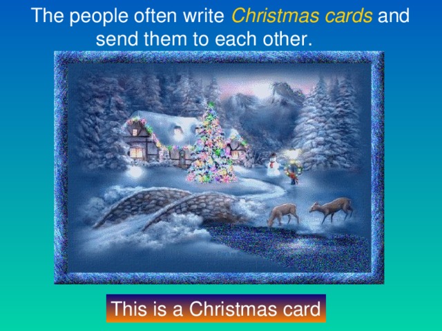 The people often write Christmas  cards and  send them to each other. This is a Christmas card